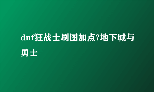 dnf狂战士刷图加点?地下城与勇士