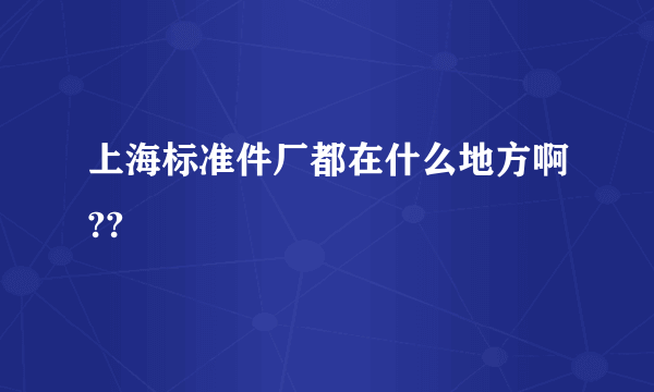 上海标准件厂都在什么地方啊??