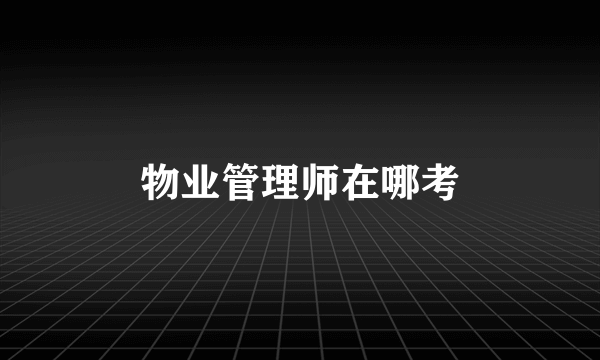 物业管理师在哪考