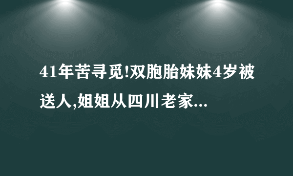 41年苦寻觅!双胞胎妹妹4岁被送人,姐姐从四川老家到郏县认亲