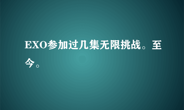 EXO参加过几集无限挑战。至今。