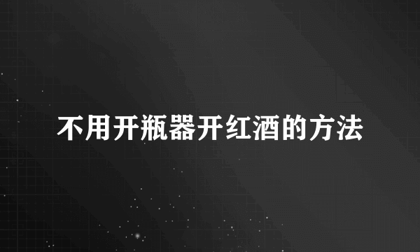 不用开瓶器开红酒的方法