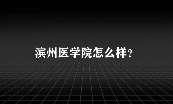 滨州医学院怎么样？