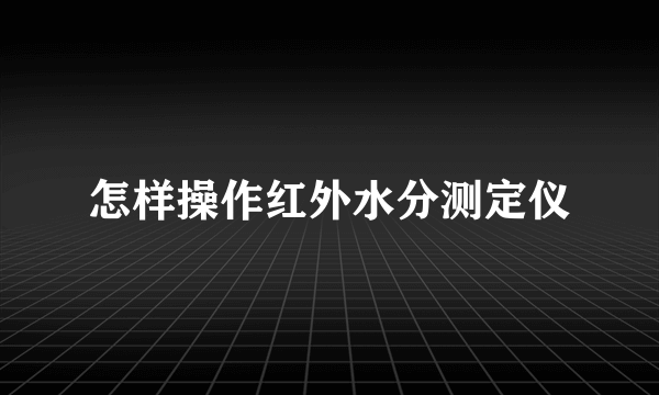 怎样操作红外水分测定仪