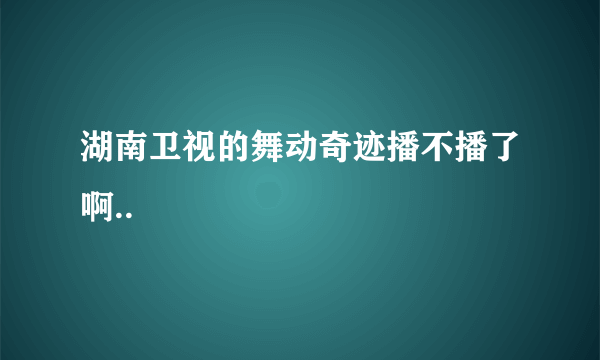 湖南卫视的舞动奇迹播不播了啊..