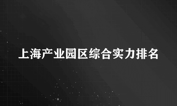 上海产业园区综合实力排名