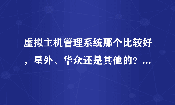 虚拟主机管理系统那个比较好，星外、华众还是其他的？有没有好的给推荐下？