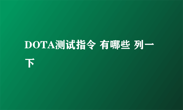 DOTA测试指令 有哪些 列一下