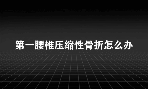 第一腰椎压缩性骨折怎么办