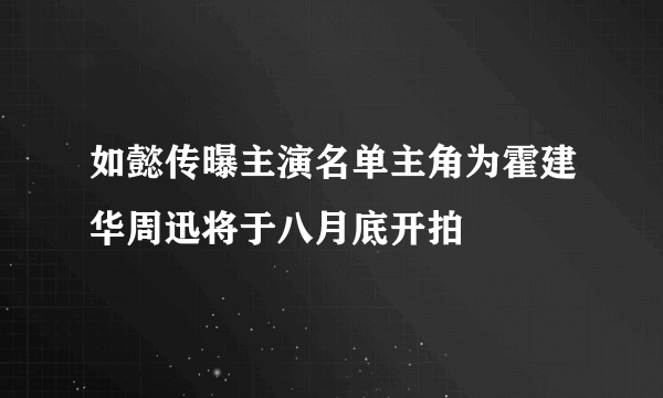 如懿传曝主演名单主角为霍建华周迅将于八月底开拍