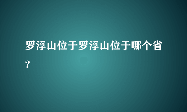 罗浮山位于罗浮山位于哪个省?