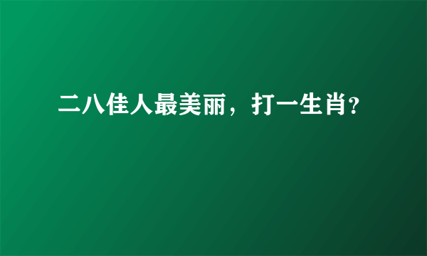 二八佳人最美丽，打一生肖？