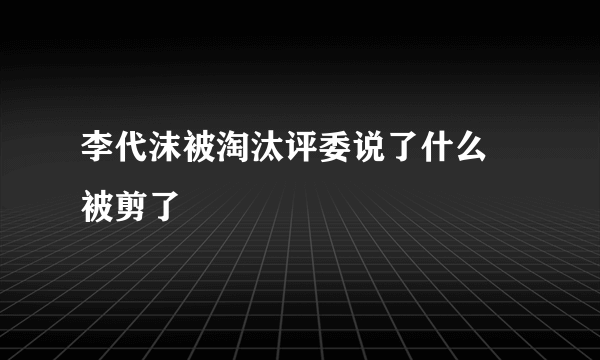 李代沫被淘汰评委说了什么 被剪了