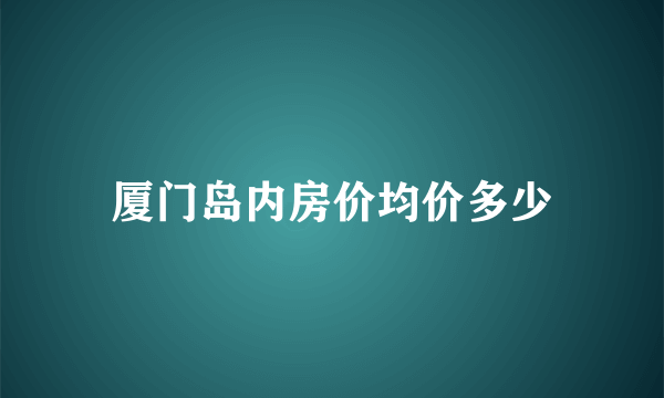 厦门岛内房价均价多少