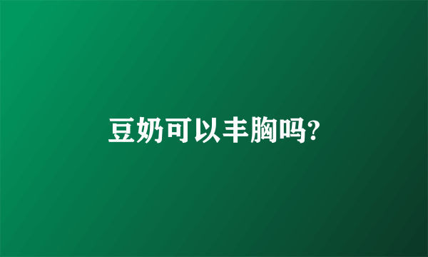 豆奶可以丰胸吗?