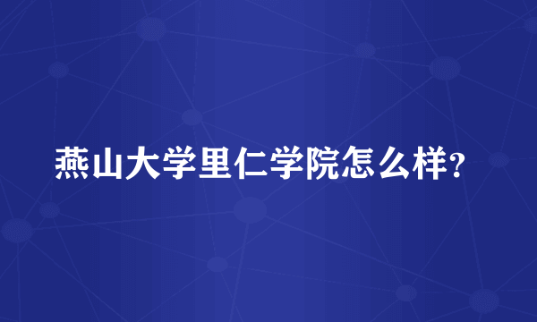 燕山大学里仁学院怎么样？