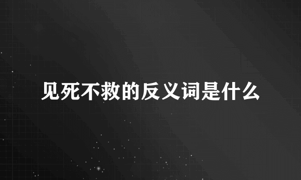 见死不救的反义词是什么