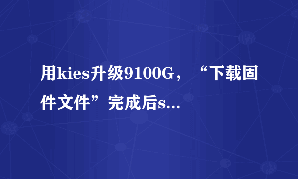 用kies升级9100G，“下载固件文件”完成后samsung mobile usb cdc composite device提示错误，升级失败