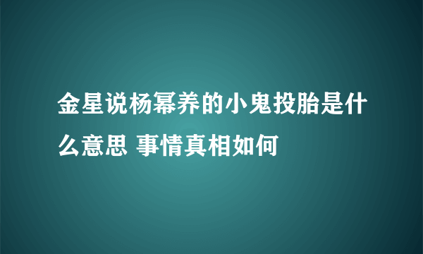 金星说杨幂养的小鬼投胎是什么意思 事情真相如何