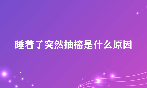 睡着了突然抽搐是什么原因