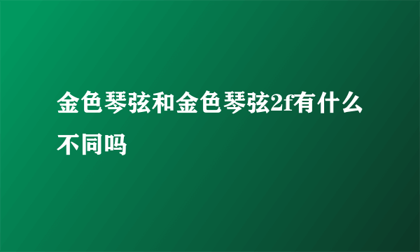 金色琴弦和金色琴弦2f有什么不同吗