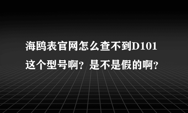 海鸥表官网怎么查不到D101这个型号啊？是不是假的啊？