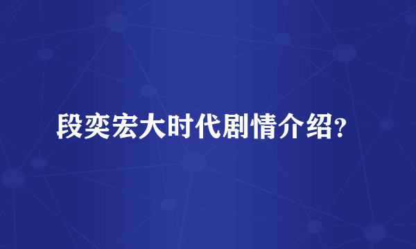 段奕宏大时代剧情介绍？