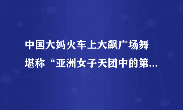 中国大妈火车上大飙广场舞 堪称“亚洲女子天团中的第一段香港背景音乐是什？