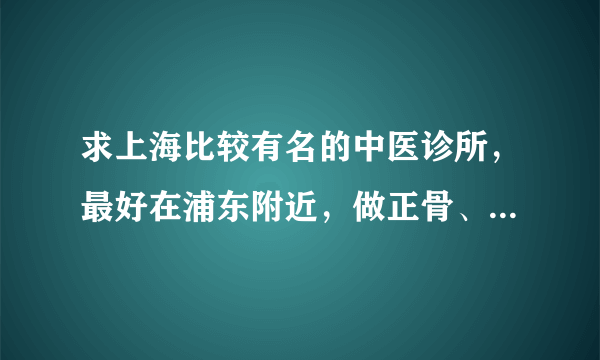 求上海比较有名的中医诊所，最好在浦东附近，做正骨、推拿的！