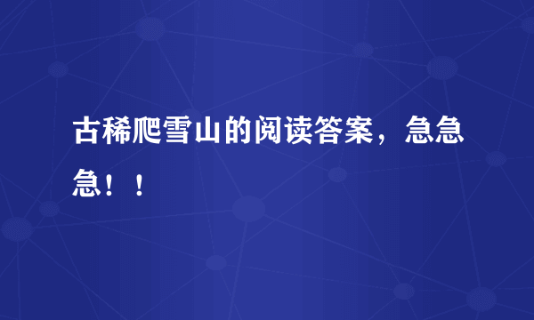 古稀爬雪山的阅读答案，急急急！！