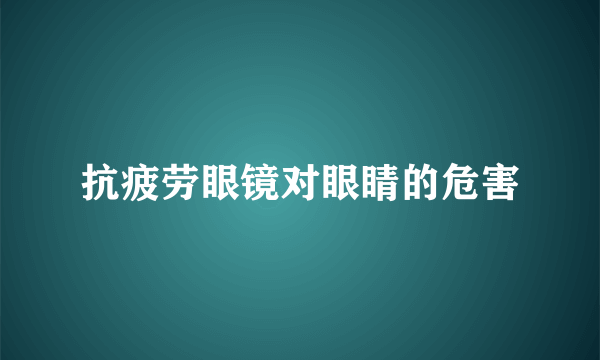 抗疲劳眼镜对眼睛的危害