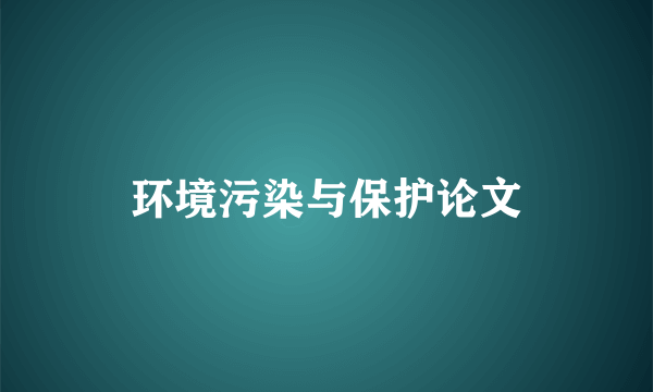 环境污染与保护论文