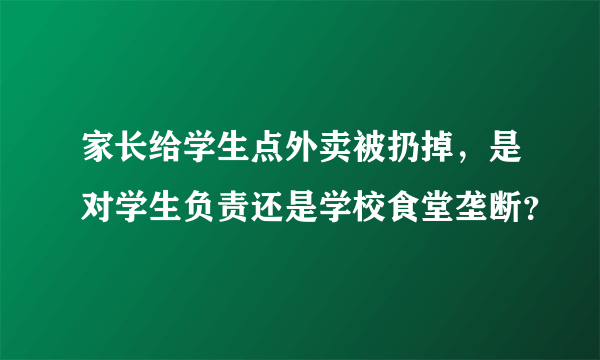 家长给学生点外卖被扔掉，是对学生负责还是学校食堂垄断？