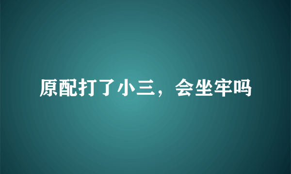 原配打了小三，会坐牢吗