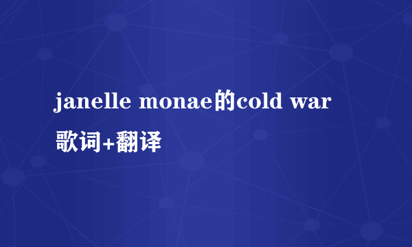 janelle monae的cold war 歌词+翻译