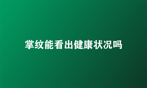 掌纹能看出健康状况吗