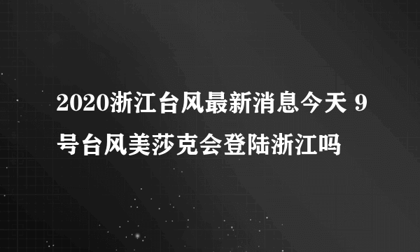 2020浙江台风最新消息今天 9号台风美莎克会登陆浙江吗