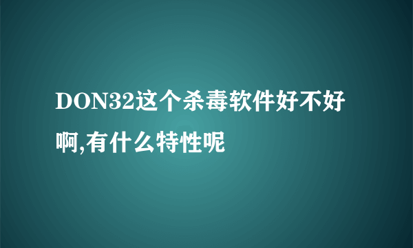 DON32这个杀毒软件好不好啊,有什么特性呢