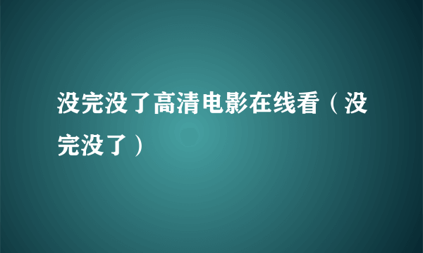 没完没了高清电影在线看（没完没了）