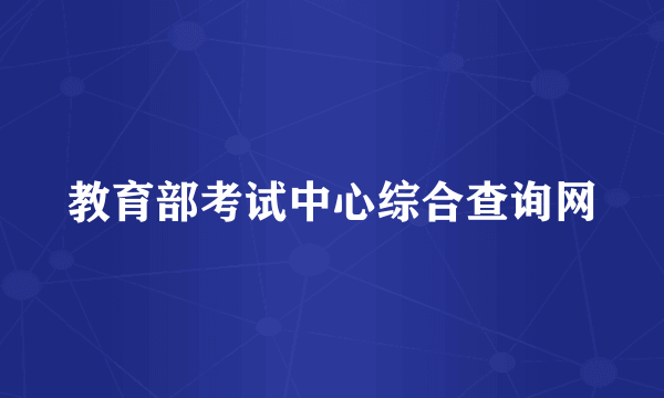 教育部考试中心综合查询网