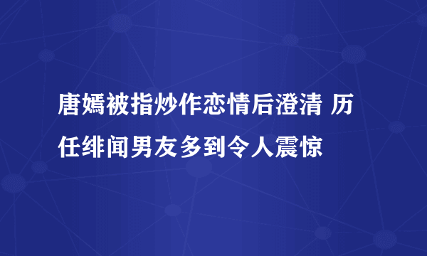 唐嫣被指炒作恋情后澄清 历任绯闻男友多到令人震惊