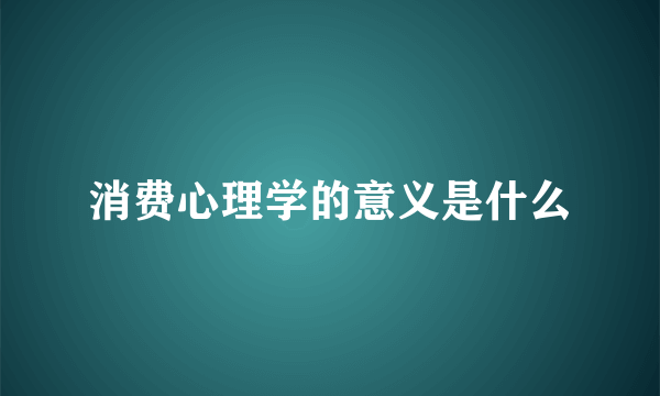 消费心理学的意义是什么