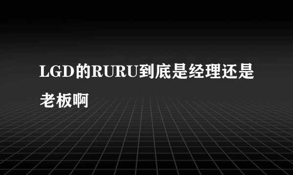 LGD的RURU到底是经理还是老板啊