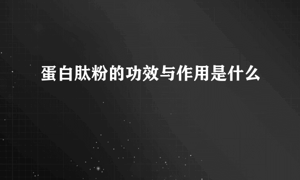 蛋白肽粉的功效与作用是什么