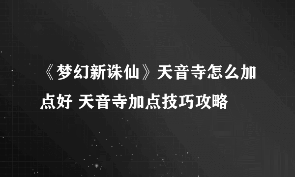 《梦幻新诛仙》天音寺怎么加点好 天音寺加点技巧攻略
