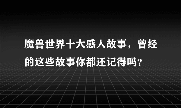 魔兽世界十大感人故事，曾经的这些故事你都还记得吗？ 