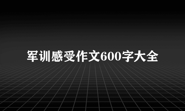 军训感受作文600字大全