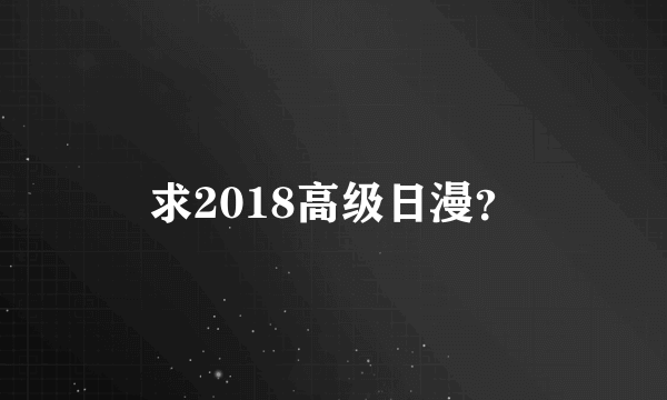 求2018高级日漫？