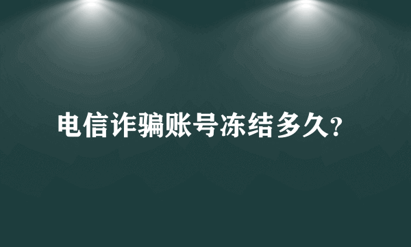 电信诈骗账号冻结多久？