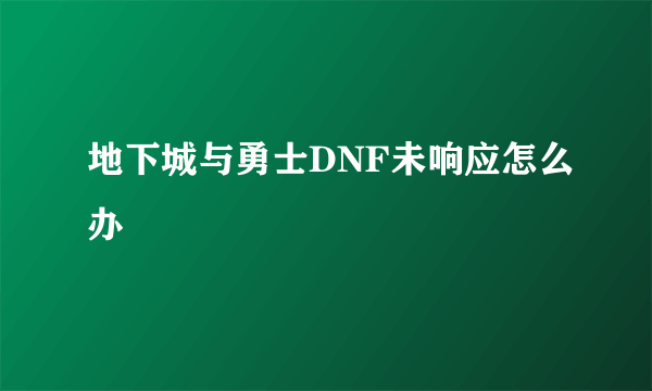 地下城与勇士DNF未响应怎么办